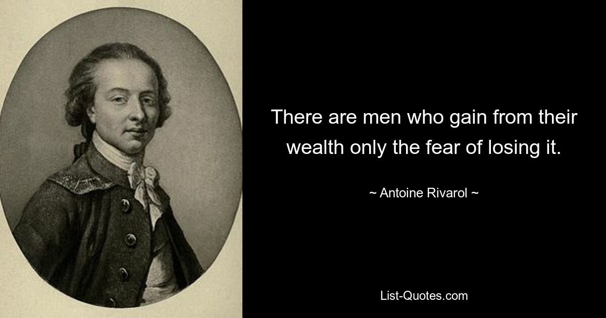 There are men who gain from their wealth only the fear of losing it. — © Antoine Rivarol