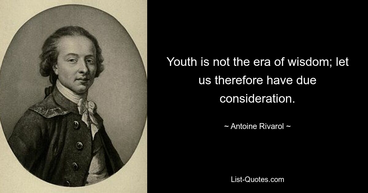 Youth is not the era of wisdom; let us therefore have due consideration. — © Antoine Rivarol