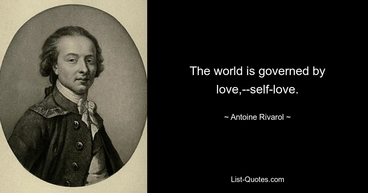 The world is governed by love,--self-love. — © Antoine Rivarol