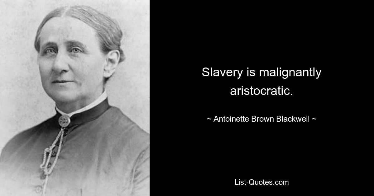 Slavery is malignantly aristocratic. — © Antoinette Brown Blackwell