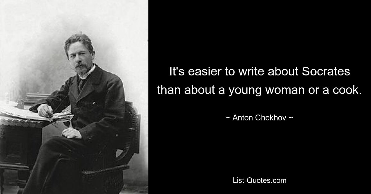 It's easier to write about Socrates than about a young woman or a cook. — © Anton Chekhov