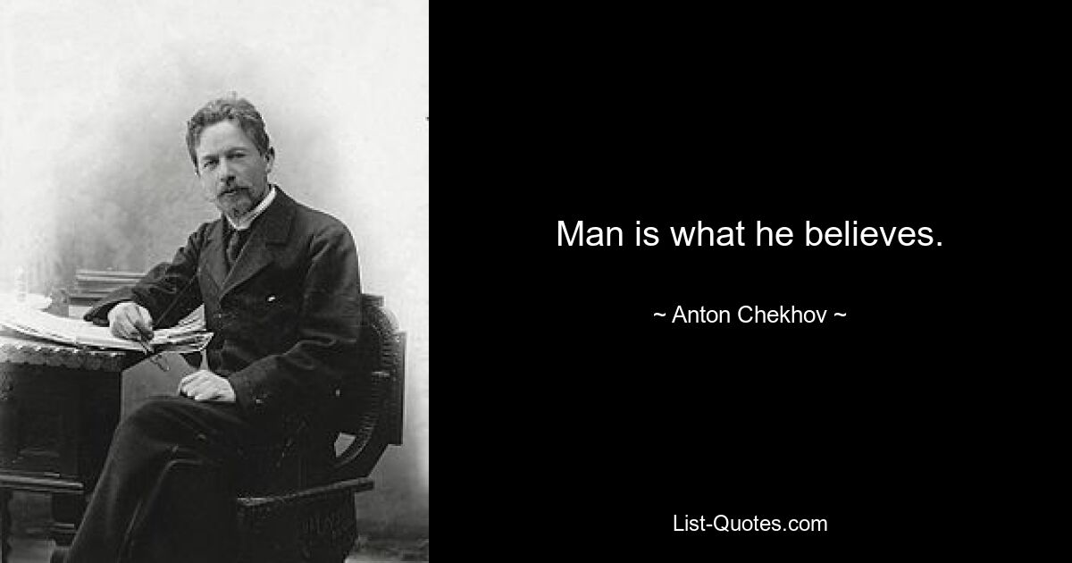 Man is what he believes. — © Anton Chekhov