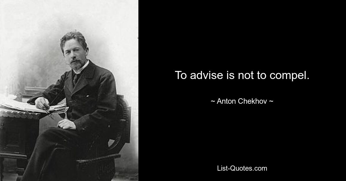 To advise is not to compel. — © Anton Chekhov