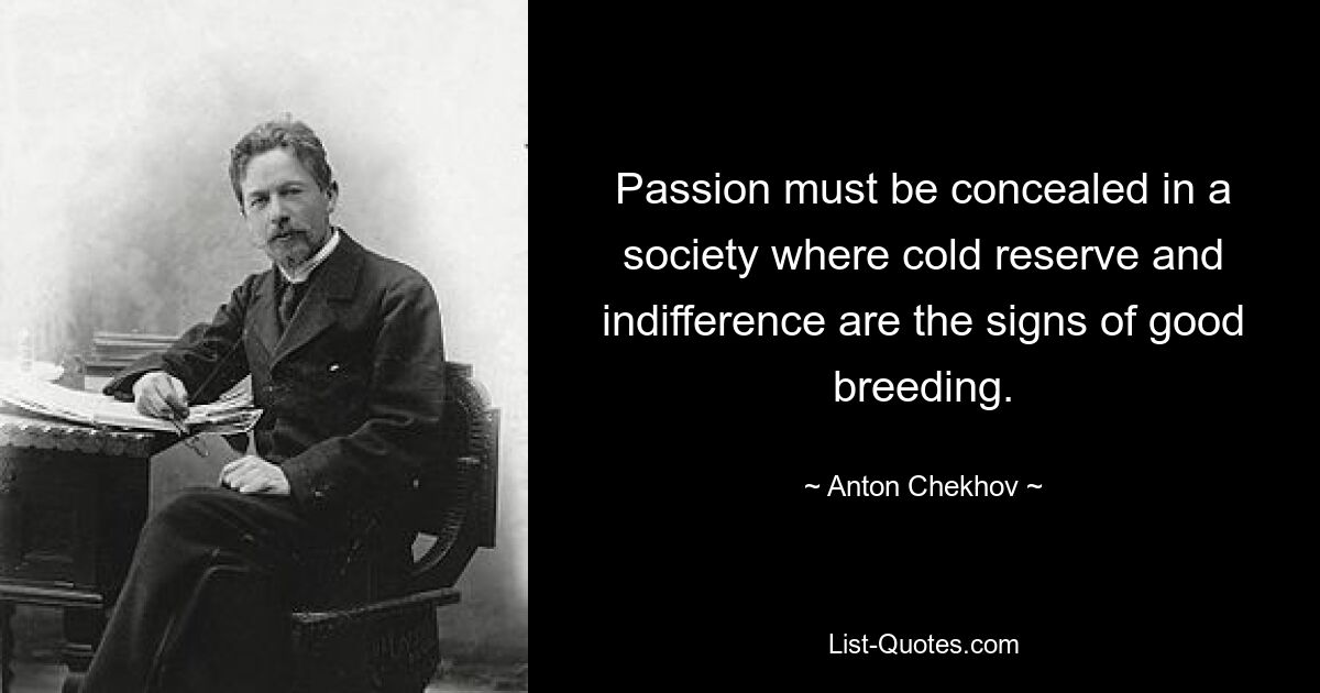 Passion must be concealed in a society where cold reserve and indifference are the signs of good breeding. — © Anton Chekhov