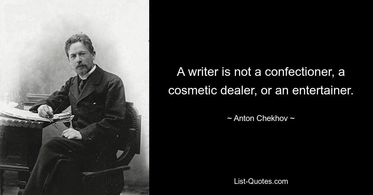 A writer is not a confectioner, a cosmetic dealer, or an entertainer. — © Anton Chekhov