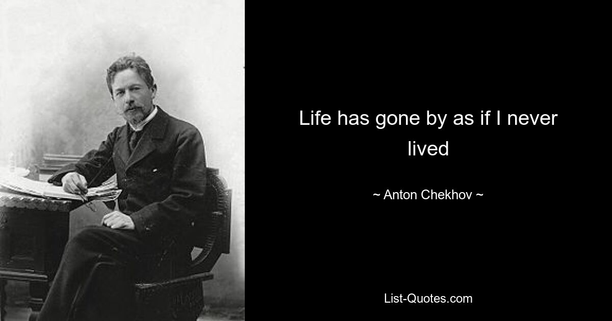 Life has gone by as if I never lived — © Anton Chekhov