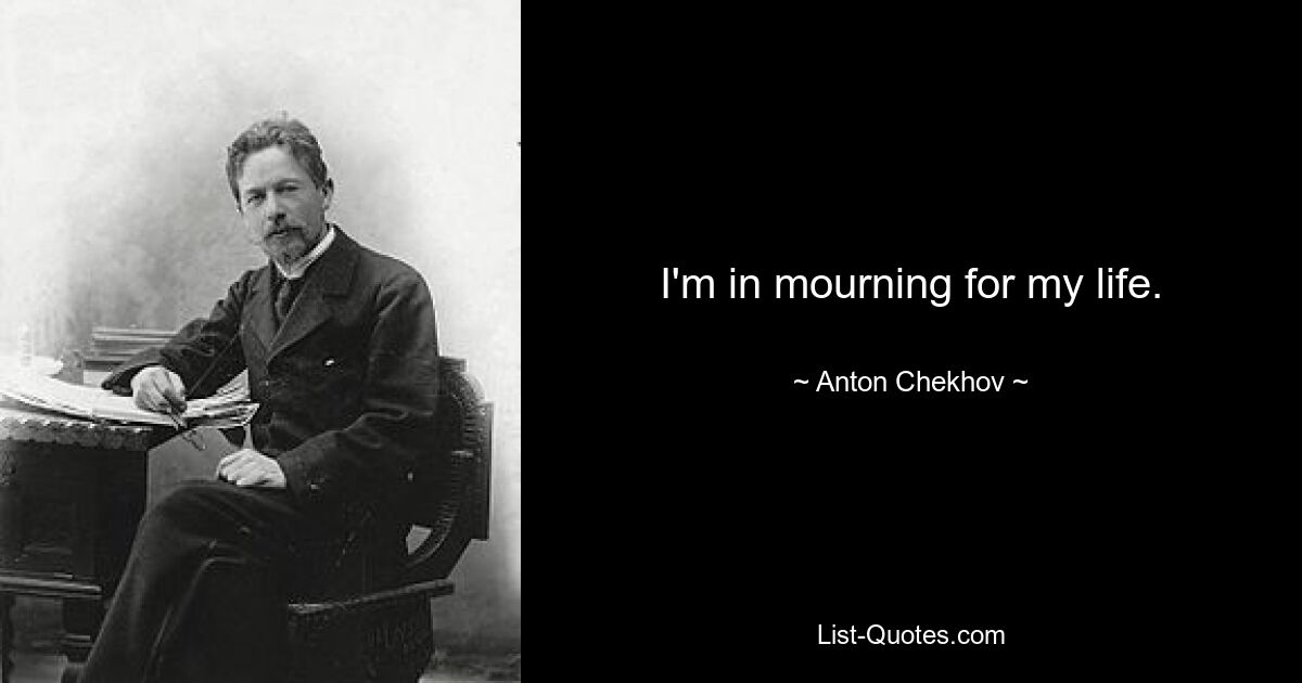 I'm in mourning for my life. — © Anton Chekhov