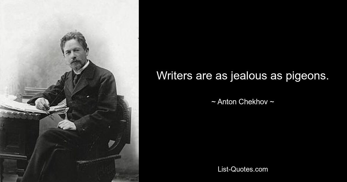 Writers are as jealous as pigeons. — © Anton Chekhov