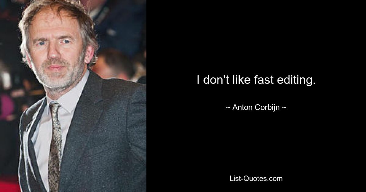 I don't like fast editing. — © Anton Corbijn