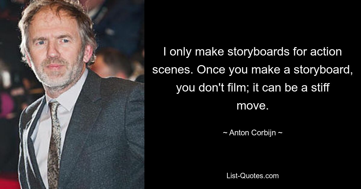 I only make storyboards for action scenes. Once you make a storyboard, you don't film; it can be a stiff move. — © Anton Corbijn