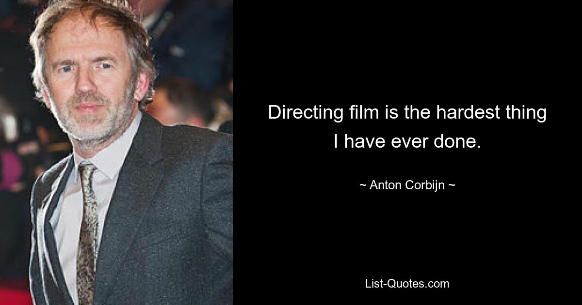 Directing film is the hardest thing I have ever done. — © Anton Corbijn