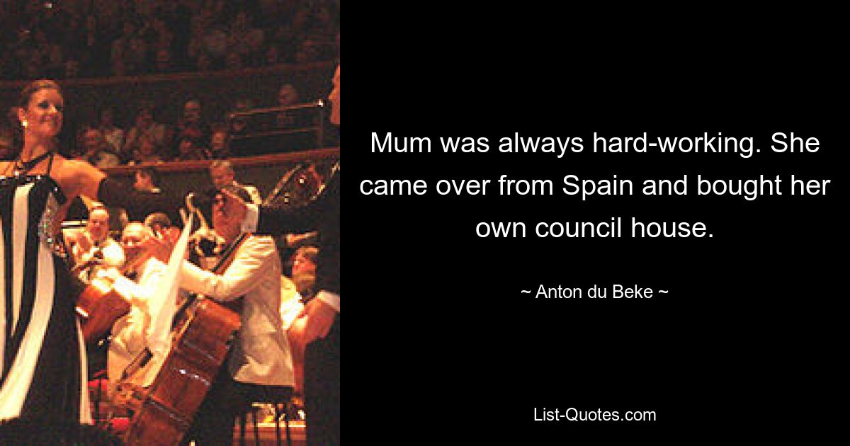 Mum was always hard-working. She came over from Spain and bought her own council house. — © Anton du Beke