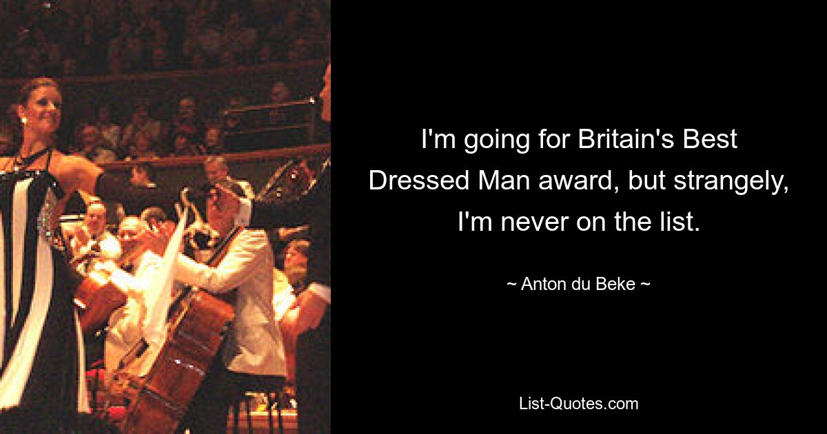 I'm going for Britain's Best Dressed Man award, but strangely, I'm never on the list. — © Anton du Beke