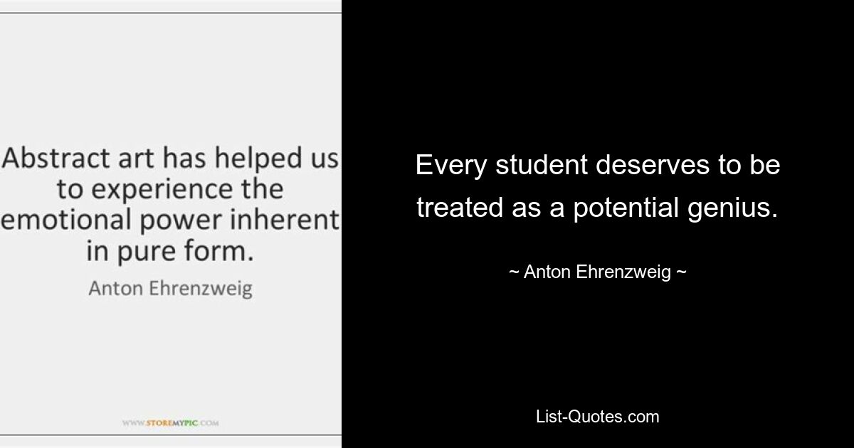 Every student deserves to be treated as a potential genius. — © Anton Ehrenzweig