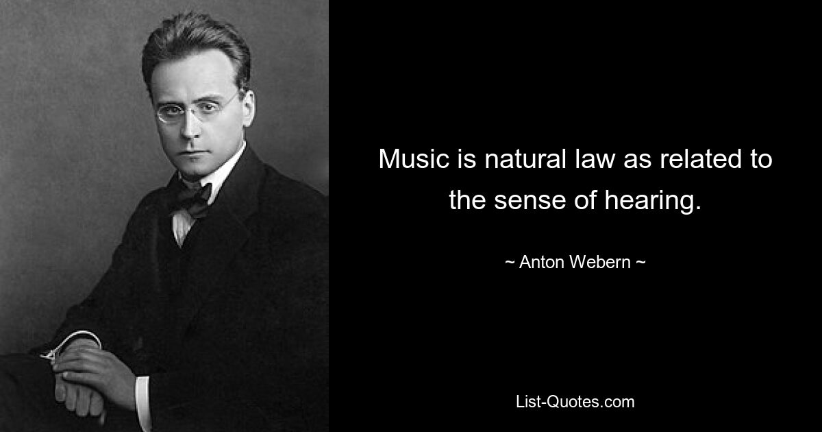 Music is natural law as related to the sense of hearing. — © Anton Webern