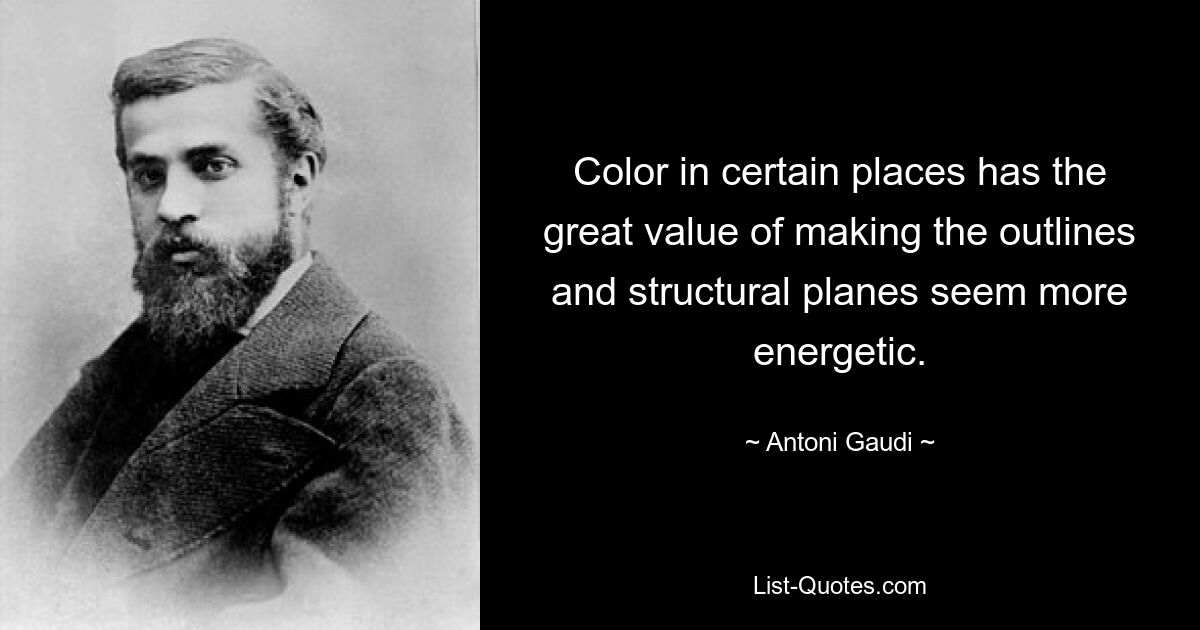 Color in certain places has the great value of making the outlines and structural planes seem more energetic. — © Antoni Gaudi