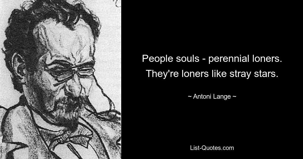 People souls - perennial loners. They're loners like stray stars. — © Antoni Lange