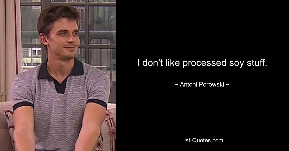 I don't like processed soy stuff. — © Antoni Porowski