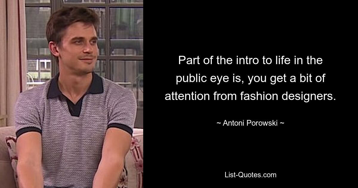 Part of the intro to life in the public eye is, you get a bit of attention from fashion designers. — © Antoni Porowski