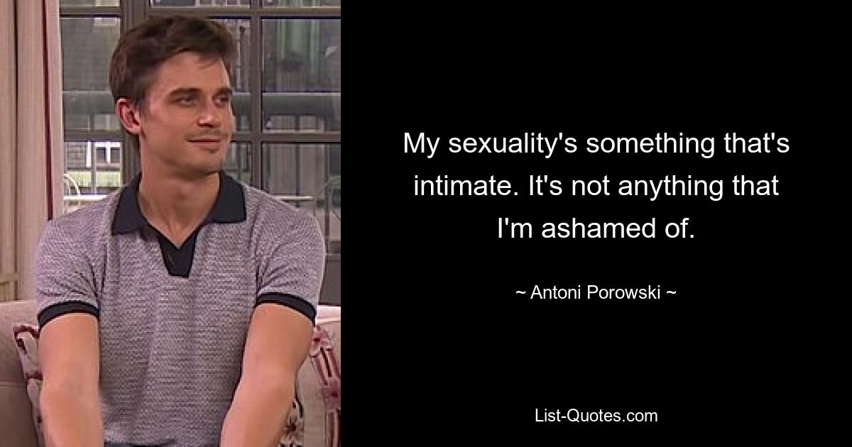 Meine Sexualität ist etwas Intimes. Es ist nichts, wofür ich mich schäme. — © Antoni Porowski 