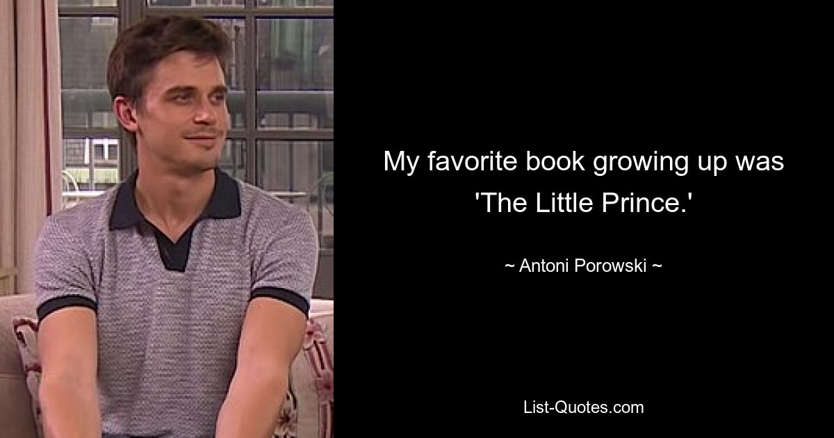 My favorite book growing up was 'The Little Prince.' — © Antoni Porowski