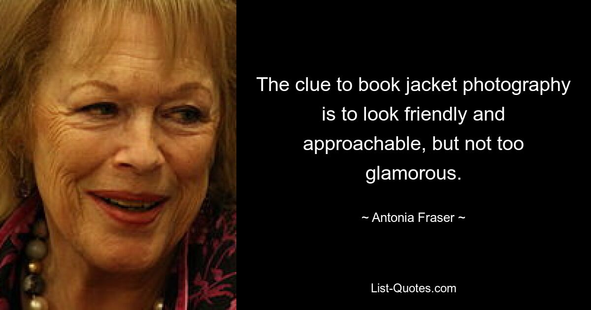 The clue to book jacket photography is to look friendly and approachable, but not too glamorous. — © Antonia Fraser