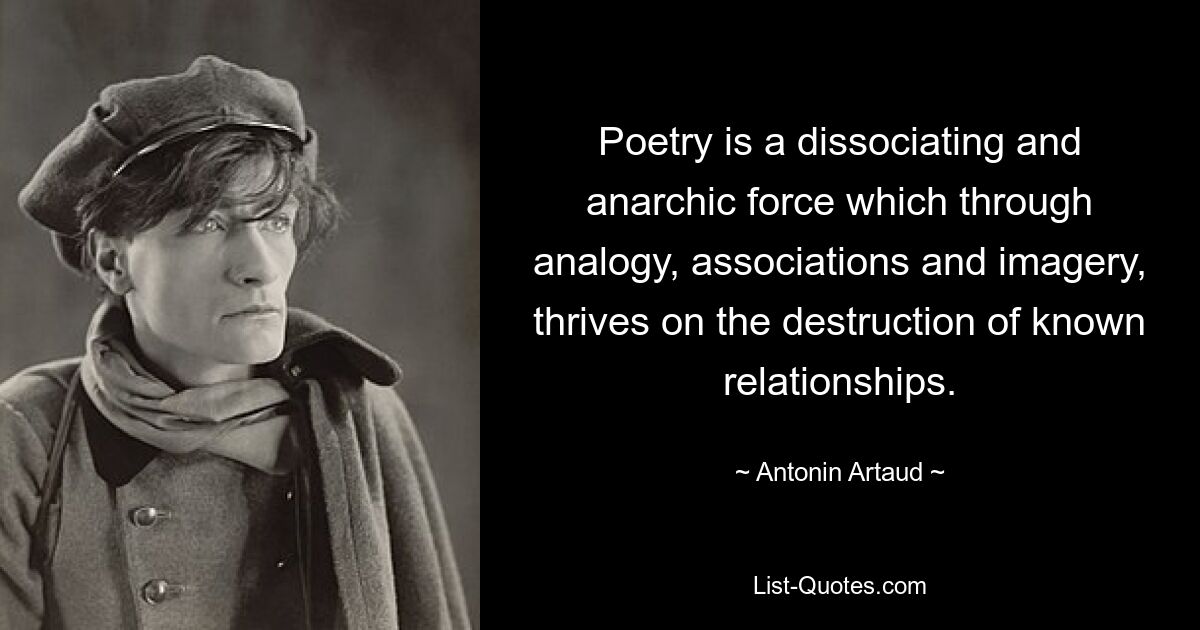 Poetry is a dissociating and anarchic force which through analogy, associations and imagery, thrives on the destruction of known relationships. — © Antonin Artaud