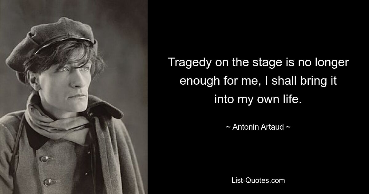 Tragedy on the stage is no longer enough for me, I shall bring it into my own life. — © Antonin Artaud