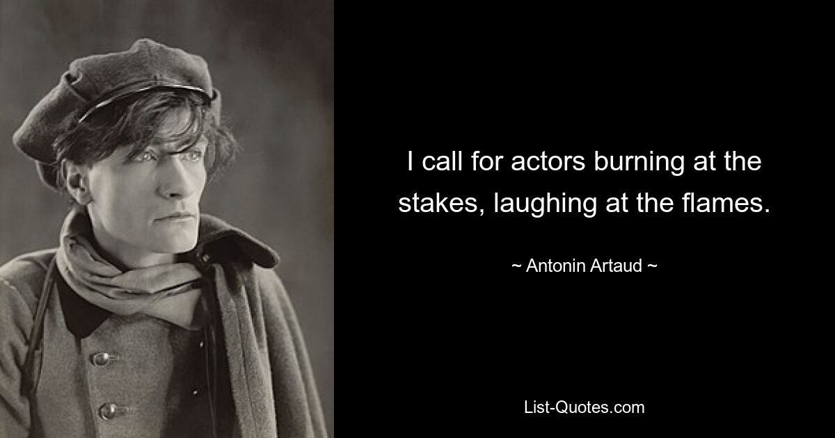 I call for actors burning at the stakes, laughing at the flames. — © Antonin Artaud