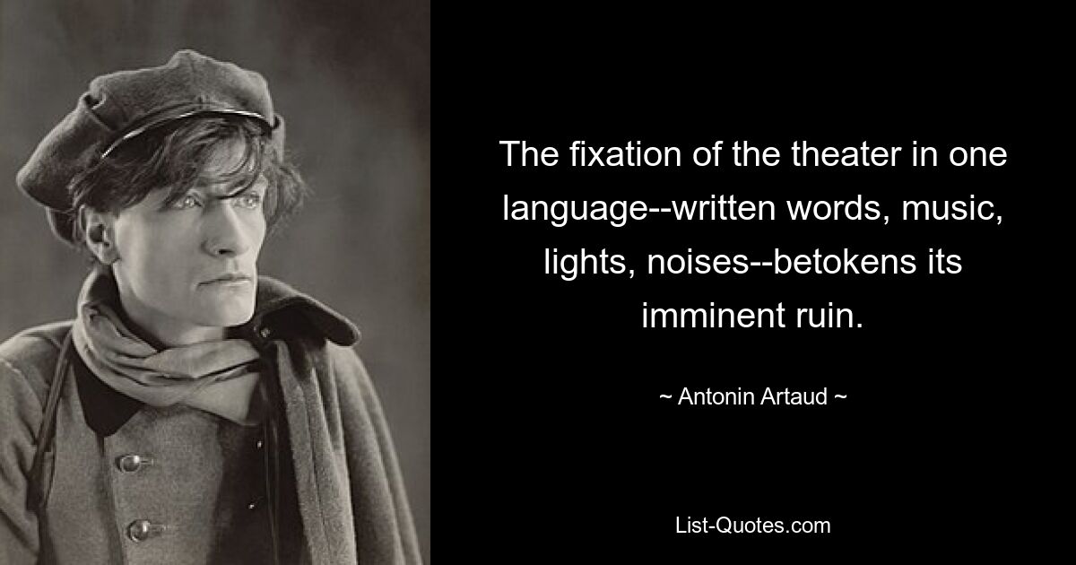 The fixation of the theater in one language--written words, music, lights, noises--betokens its imminent ruin. — © Antonin Artaud