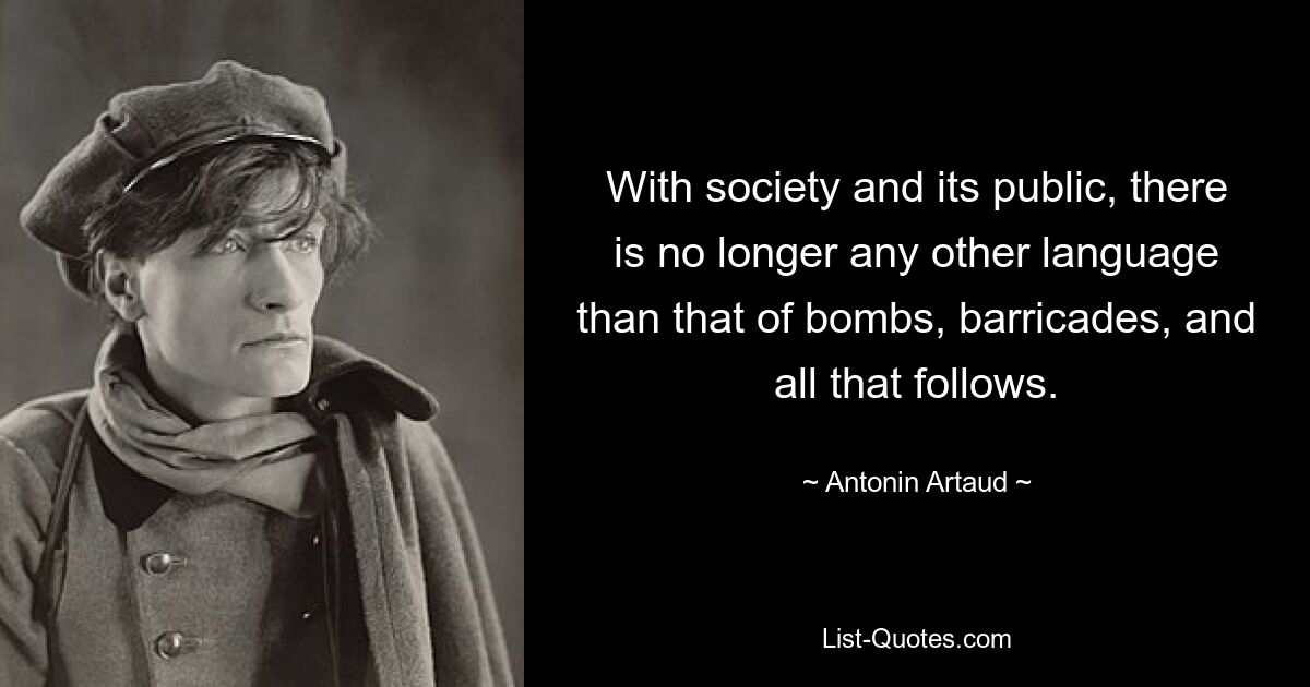 With society and its public, there is no longer any other language than that of bombs, barricades, and all that follows. — © Antonin Artaud