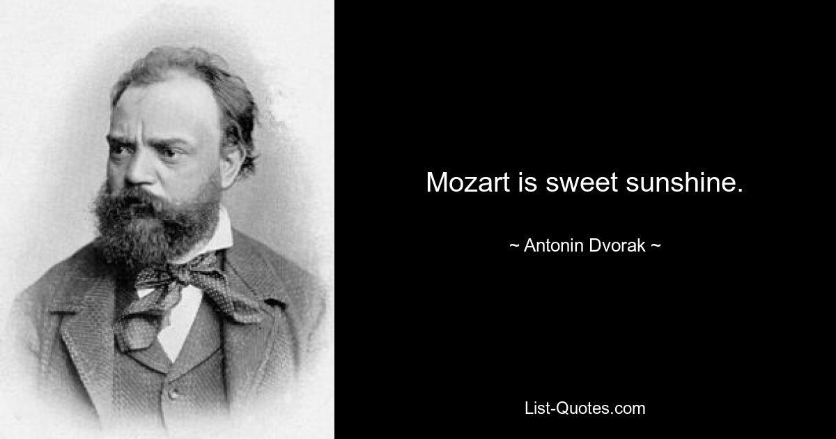 Mozart is sweet sunshine. — © Antonin Dvorak