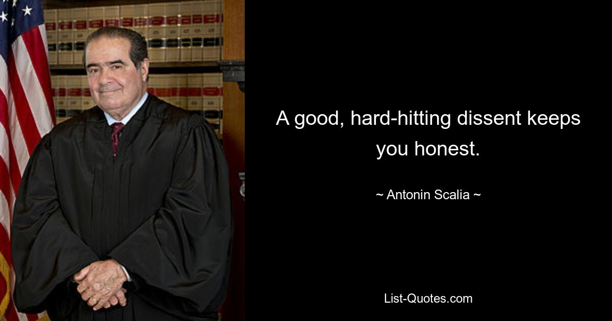 A good, hard-hitting dissent keeps you honest. — © Antonin Scalia