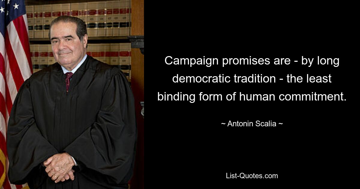 Campaign promises are - by long democratic tradition - the least binding form of human commitment. — © Antonin Scalia