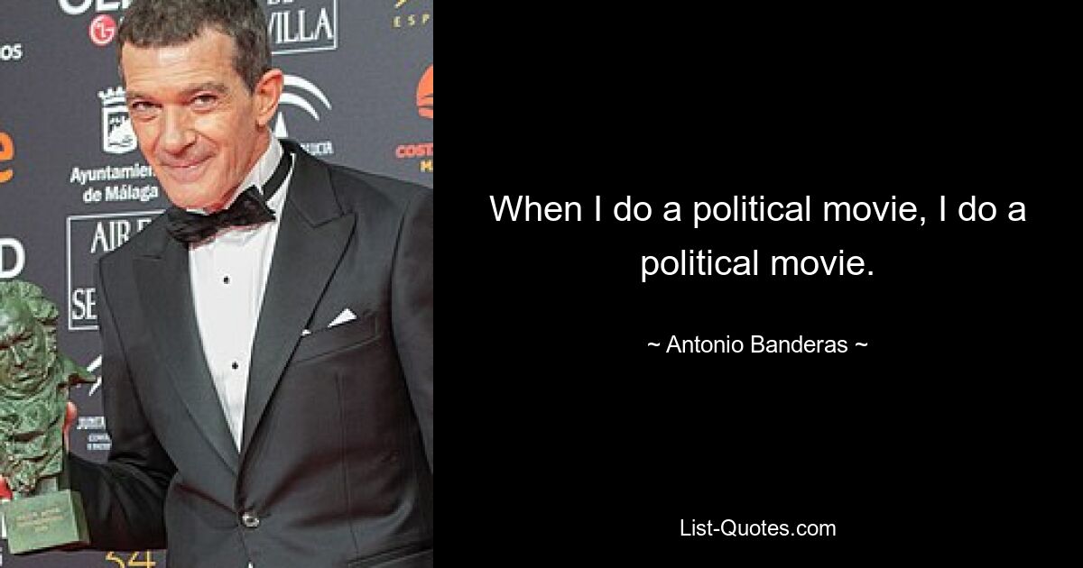 When I do a political movie, I do a political movie. — © Antonio Banderas