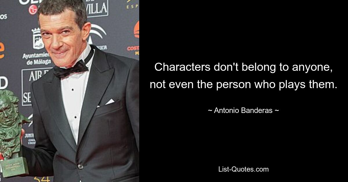 Characters don't belong to anyone, not even the person who plays them. — © Antonio Banderas