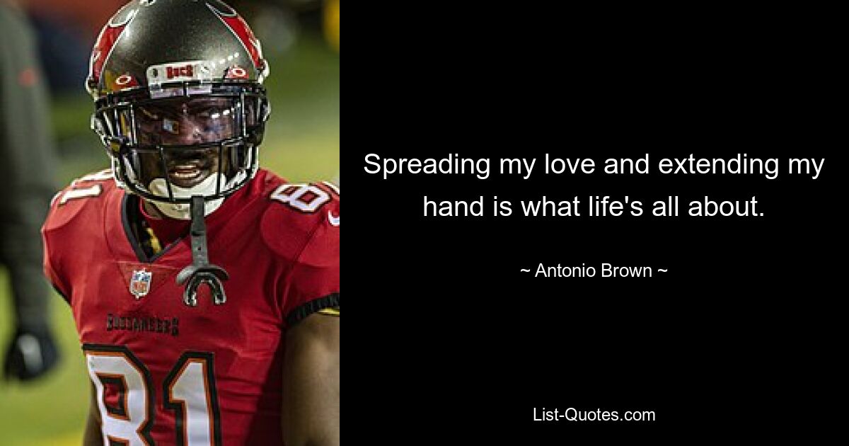 Spreading my love and extending my hand is what life's all about. — © Antonio Brown