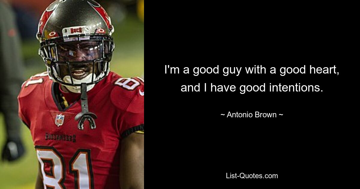 I'm a good guy with a good heart, and I have good intentions. — © Antonio Brown