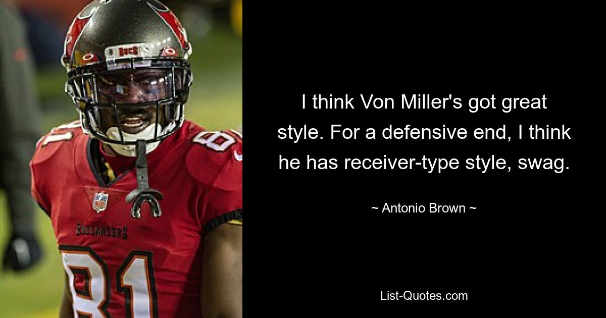 I think Von Miller's got great style. For a defensive end, I think he has receiver-type style, swag. — © Antonio Brown