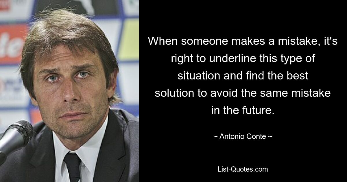 When someone makes a mistake, it's right to underline this type of situation and find the best solution to avoid the same mistake in the future. — © Antonio Conte