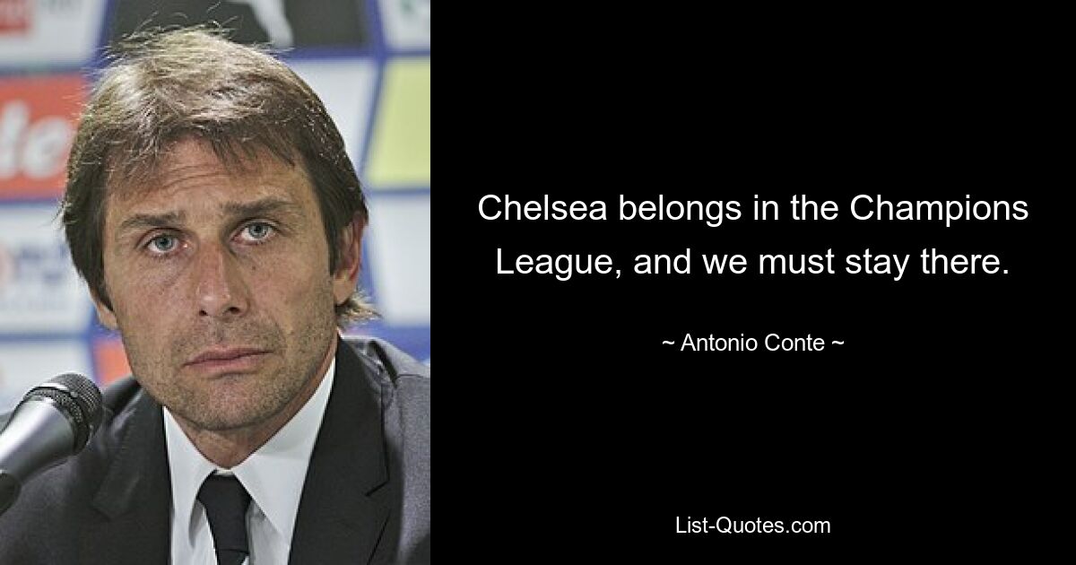 Chelsea belongs in the Champions League, and we must stay there. — © Antonio Conte