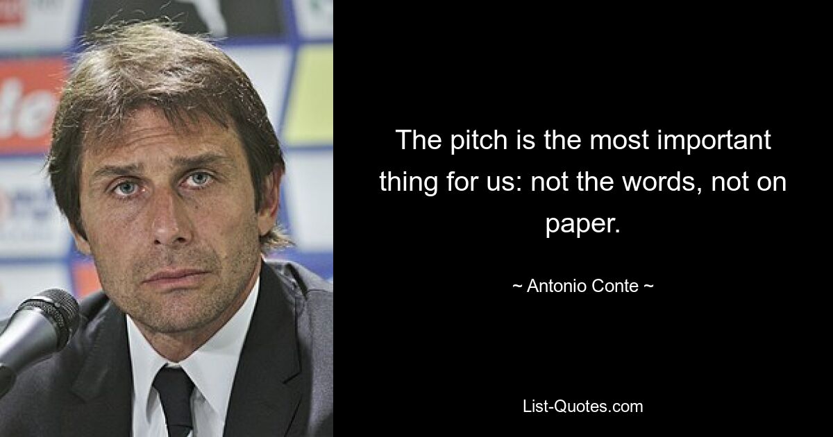 The pitch is the most important thing for us: not the words, not on paper. — © Antonio Conte