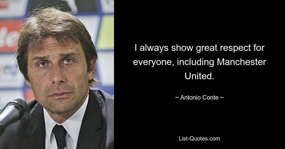 I always show great respect for everyone, including Manchester United. — © Antonio Conte