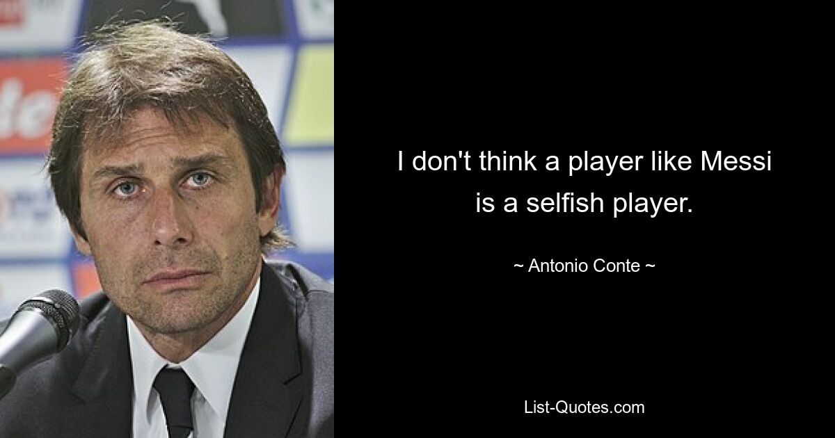 I don't think a player like Messi is a selfish player. — © Antonio Conte