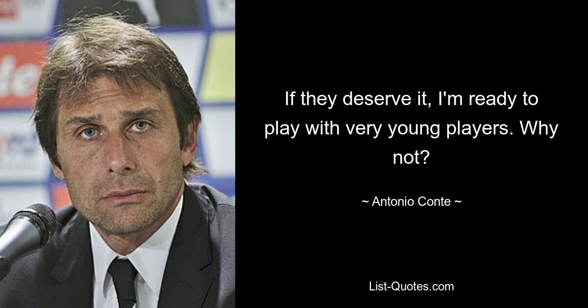 If they deserve it, I'm ready to play with very young players. Why not? — © Antonio Conte