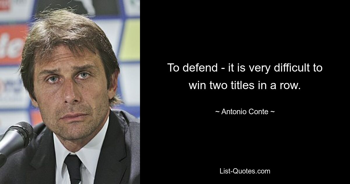 To defend - it is very difficult to win two titles in a row. — © Antonio Conte