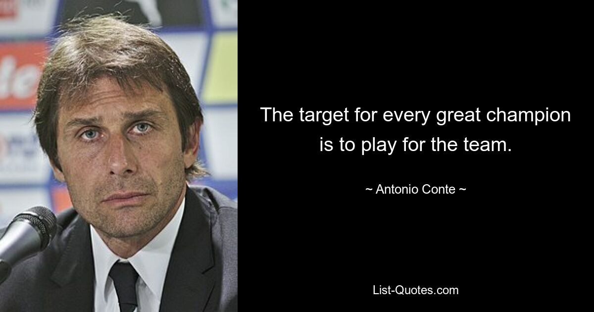 The target for every great champion is to play for the team. — © Antonio Conte