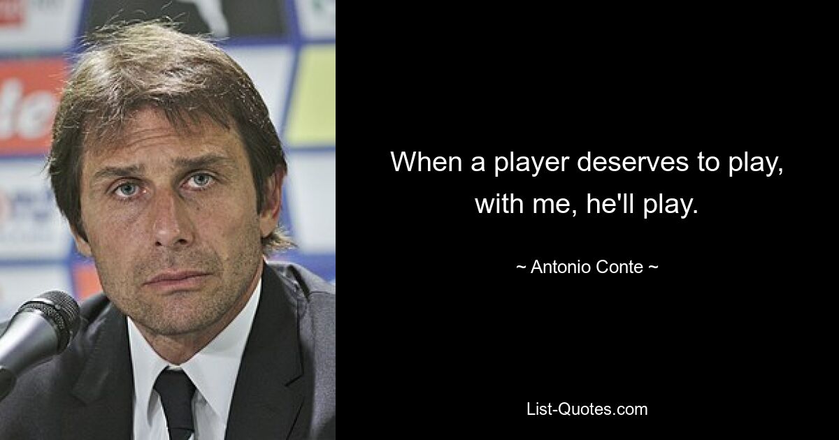 When a player deserves to play, with me, he'll play. — © Antonio Conte