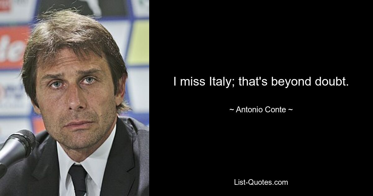 I miss Italy; that's beyond doubt. — © Antonio Conte