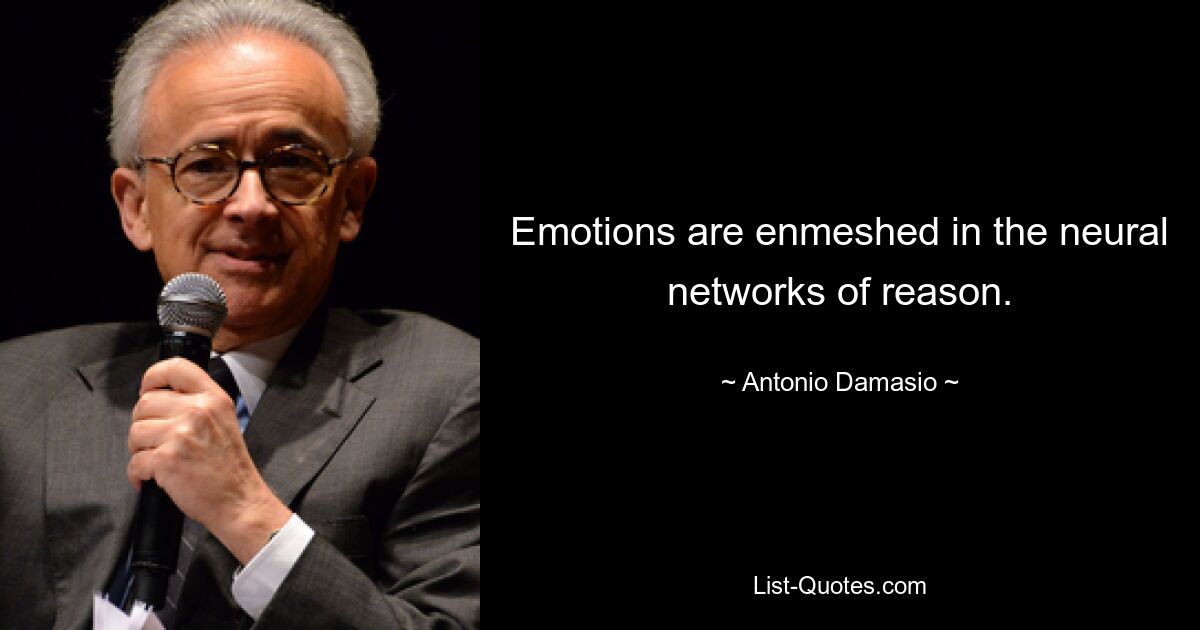 Emotions are enmeshed in the neural networks of reason. — © Antonio Damasio